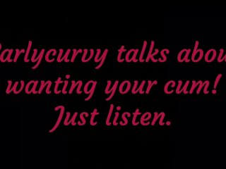 Carlycurvy talks about wanting your cum. Just listen!