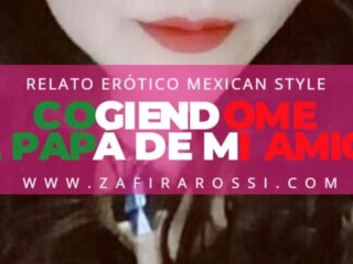 NARRACIÓN RELATO ERÓTICO MEXICAN STYLE  COGIENDOME AL PAPÁ DE MI AMIGA