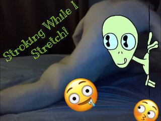 Stroking While I Stretch!!