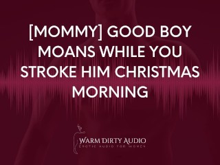 [Mommy] Good Boy Moans While You Stroke Him Christmas Morning [Dirty Talk, Erotic Audio for Women]